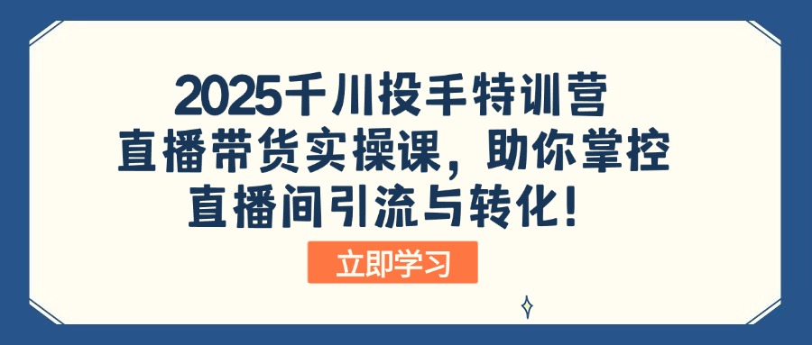 （14423期）2025千川投手特训营：直播带货实操课，助你掌控直播间引流与转化！-潜行者