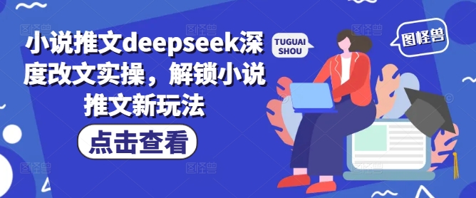 小说推文deepseek深度改文实操，解锁小说推文新玩法-潜行者