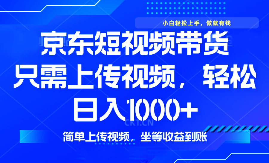（14156期）最新风口，京东短视频带货，只需上传视频，轻松日入1000+，无需剪辑，…-潜行者