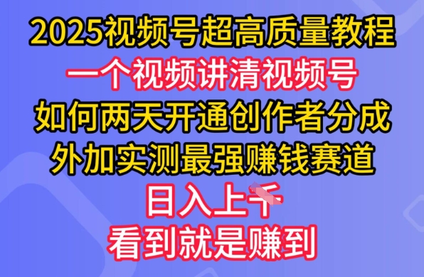 2025视频号超高质量教程，两天开通创作者分成，外加实测最强挣钱赛道，日入多张-潜行者