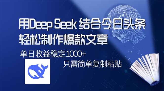（14505期）用DeepSeek结合今日头条，轻松制作爆款文章，单日稳定1000+，只需简单…-潜行者