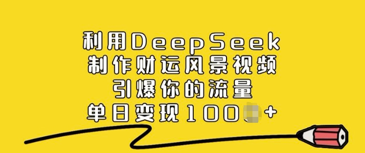 利用DeepSeek制作财运风景视频，引爆你的流量，单日变现多张-潜行者