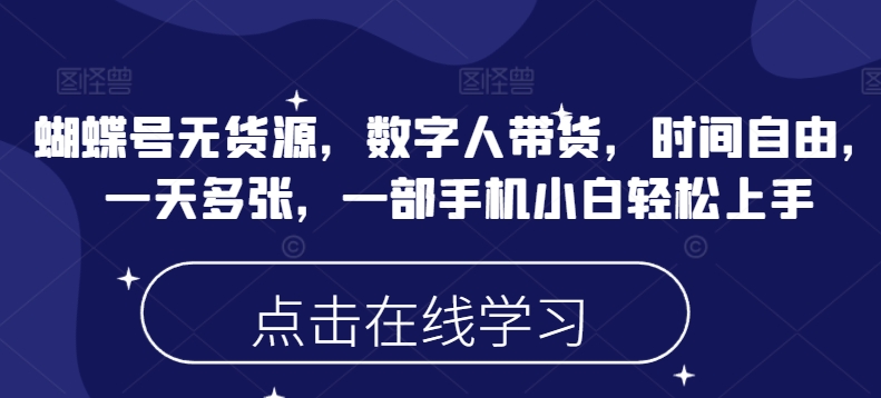 蝴蝶号无货源，数字人带货，时间自由，一天多张，一部手机小白轻松上手-潜行者