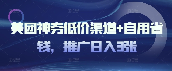 美团神券低价渠道+自用省钱，推广日入3张-潜行者