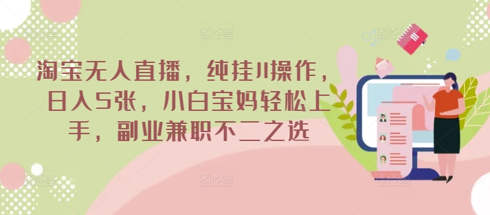 淘宝无人直播，纯挂JI操作，日入5张，小白宝妈轻松上手，副业兼职不二之选-潜行者