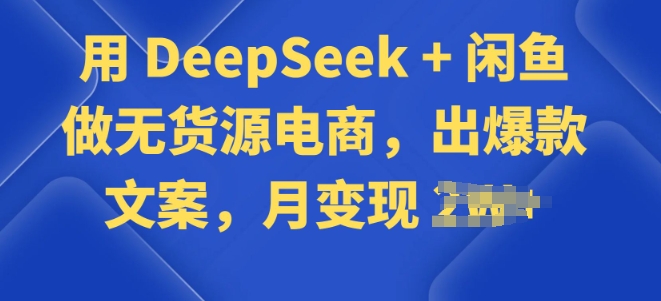 用 DeepSeek + 闲鱼做无货源电商，出爆款文案-潜行者