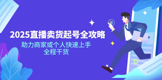 （14511期）2025直播卖货起号全攻略，助力商家或个人快速上手，全程干货-潜行者