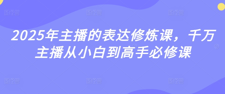 2025年主播的表达修炼课，千万主播从小白到高手必修课-潜行者