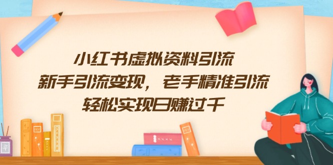 （13995期）小红书虚拟资料引流，新手引流变现，老手精准引流，轻松实现日赚过千-潜行者
