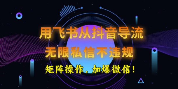 用飞书从抖音导流，无限私信不违规，抖音截流创业粉-潜行者
