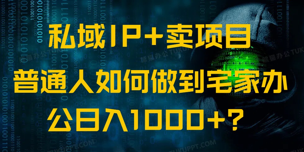 （14400期）私域IP+卖项目，普通人如何做到宅家办公实现日入1000+-潜行者