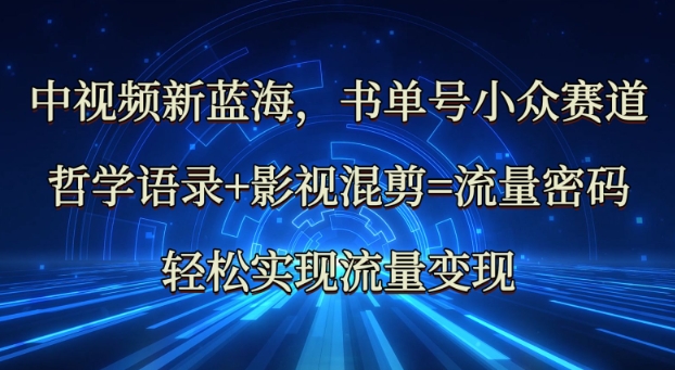 中视频新蓝海：哲学语录+影视混剪=流量密码，轻松实现流量变现-潜行者