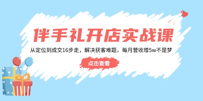 （14151期）伴手礼开店实战课：从定位到成交16步走，解决获客难题，每月营收增5w+-潜行者