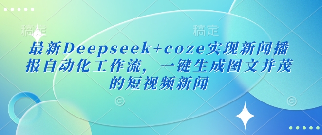 最新Deepseek+coze实现新闻播报自动化工作流，一键生成图文并茂的短视频新闻-潜行者