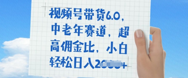 视频号带货6.0，中老年赛道，超高佣金比，普通人也能轻松日入多张-潜行者