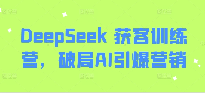 DeepSeek 获客训练营，破局AI引爆营销-潜行者