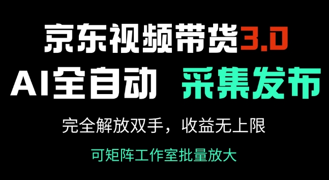 京东视频带货3.0，Ai全自动采集+自动发布，完全解放双手，收入无上限-潜行者