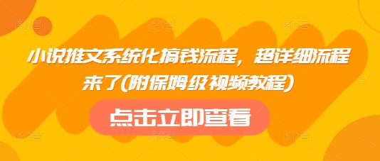 小说推文系统化搞钱流程，超详细流程来了(附保姆级视频教程)-潜行者