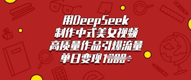 用DeepSeek制作中式美女视频，高质量作品引爆流量，单日变现多张-潜行者
