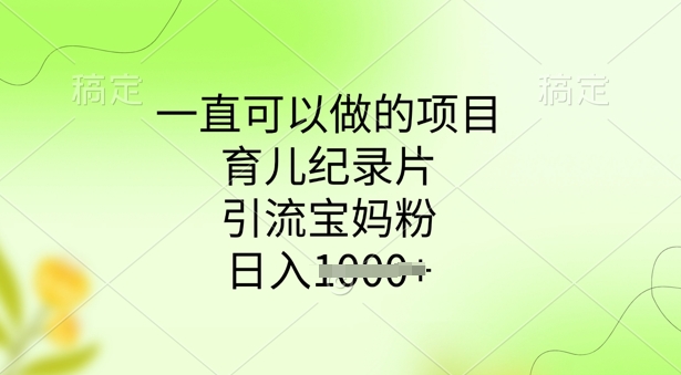一直可以做的项目，育儿纪录片，引流宝妈粉，日入多张-潜行者