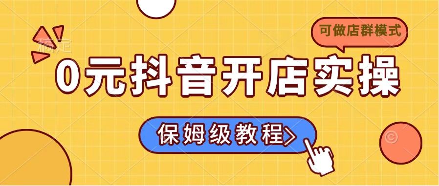 （14538期）0元抖音开店实操，保姆级教程适合小白（可做店群模式）-潜行者