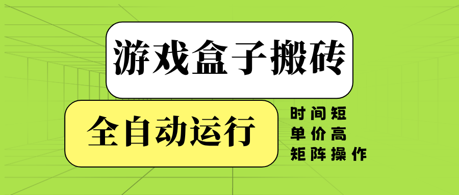 （14141期）游戏盒子全自动搬砖，时间短、单价高，矩阵操作-潜行者