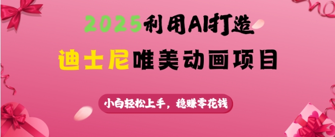 2025利用AI打造迪士尼唯美动画项目，小白轻松上手，稳挣零花钱-潜行者