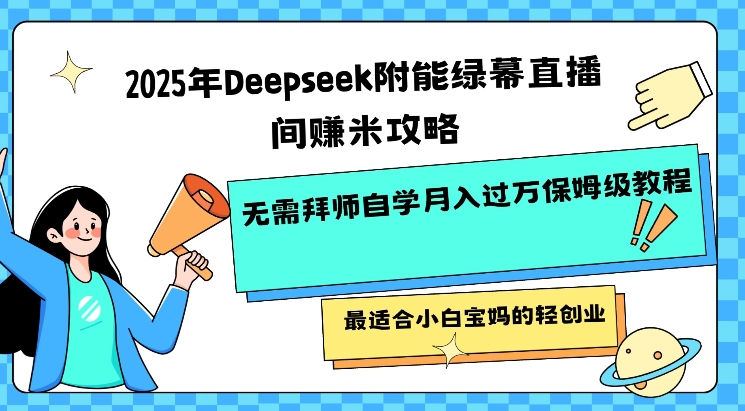 2025年Deepseek附能绿幕直播间挣米攻略无需拜师自学月入过W保姆级教程，最适合小白宝妈的轻创业-潜行者