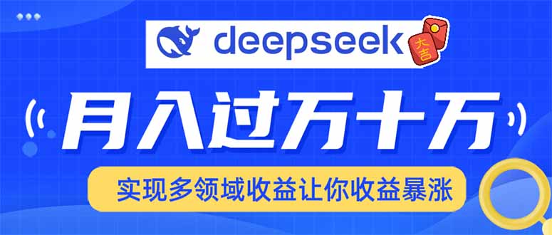 （14140期）用DeepSeek席卷各大平台，快速上手实现多领域，让你收入猛增-潜行者
