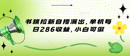 书旗拉新自撸满出，单机每日286收益，小白可做-潜行者