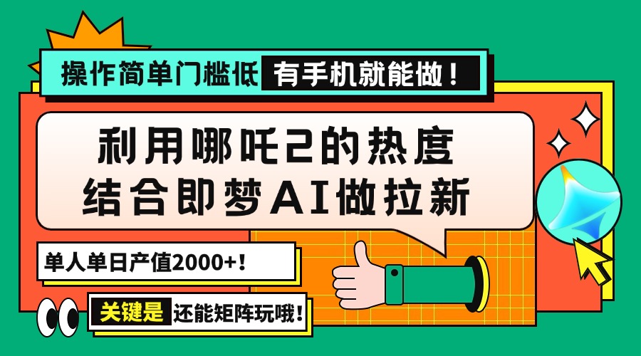 （14324期）用哪吒2热度结合即梦AI做拉新，单日产值2000+，操作简单门槛低，有手机…-潜行者