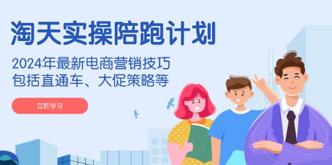 （14008期）淘天实操陪跑计划，2024年最新电商营销技巧，包括直通车、大促策略等-潜行者
