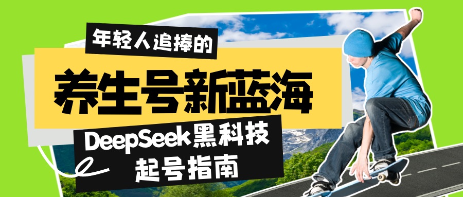 （14418期）养生号新蓝海！DeepSeek黑科技起号指南：7天打造5W+爆款作品，素人日赚…-潜行者