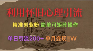 利用怀旧心理，引流创业粉，简单可矩阵操作，单日引流200+，月变现过W-潜行者