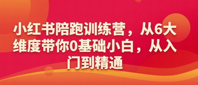 小红书陪跑训练营，从6大维度带你0基础小白，从入门到精通-潜行者