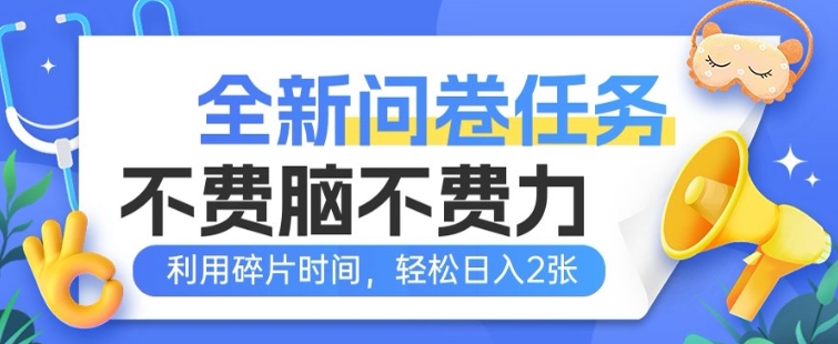全新问卷任务，不费脑不费力!利用碎片时间，轻松日入2张-潜行者