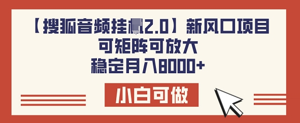 【搜狐音频挂JI2.0】新风口项目，可矩阵可放大，稳定月入8k-潜行者