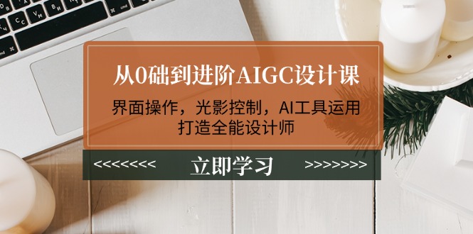 （14134期）从0础到进阶AIGC设计课：界面操作，光影控制，AI工具运用，打造全能设计师-潜行者