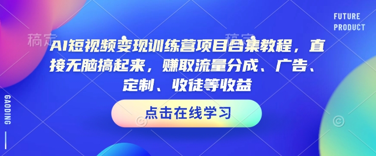 AI短视频变现训练营项目合集教程，直接无脑搞起来，赚取流量分成、广告、定制、收徒等收益-潜行者