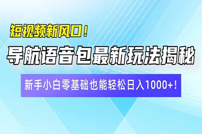 （14492期）短视频新风口！导航语音包最新玩法揭秘，新手小白零基础也能轻松日入10…-潜行者