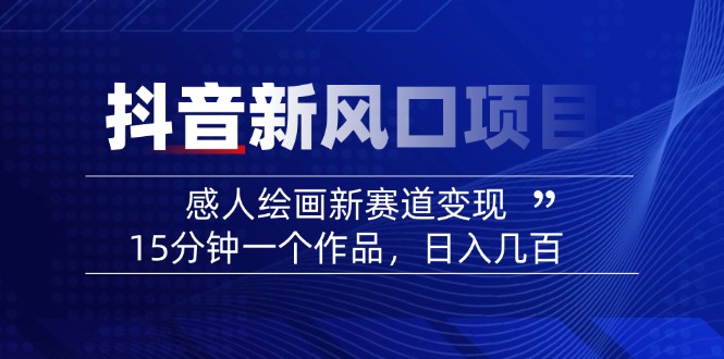 （14421期）2025抖音新风口项目：感人绘画新赛道变现，15分钟一个作品，日入几百-潜行者