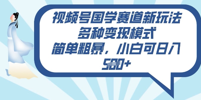 视频号国学赛道新玩法，多种变现模式，简单粗暴，小白可日入5张-潜行者