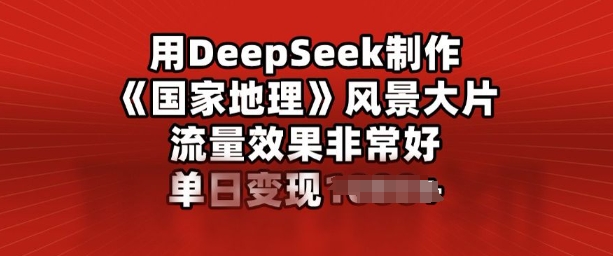 用DeepSeek制作风景大片，流量效果非常好，单日变现多张-潜行者