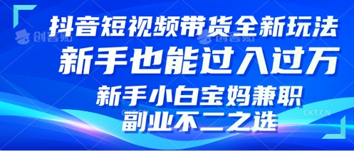 抖音短视频带货全新升级玩法，小白也能月入过W，适合新手宝妈兼职副业的不二之选!-潜行者