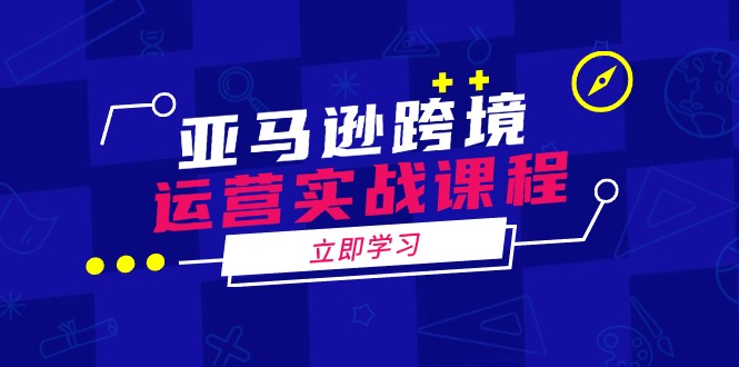 （14188期）亚马逊跨境运营实战课程：涵盖亚马逊运营、申诉、选品等多个方面-潜行者