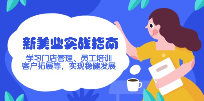 （14253期）新美业实战指南，学习门店管理、员工培训、客户拓展等，实现稳健发展-潜行者