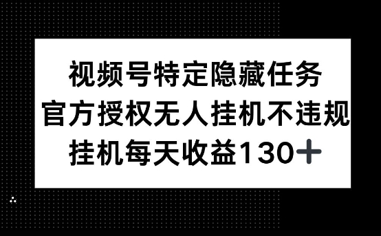视频号特定隐藏任务，官方授权 无人挂播，单号每天收益130+-潜行者