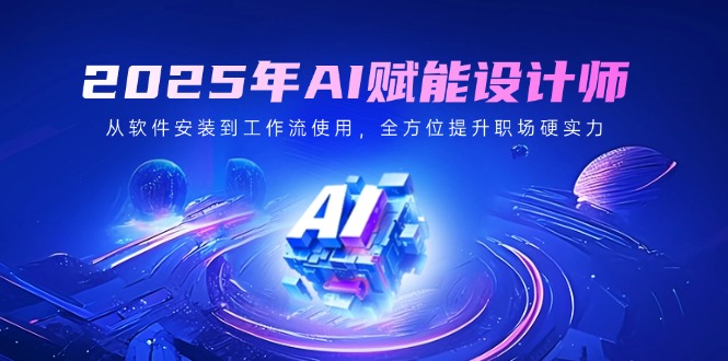 （14488期）2025年AI赋能设计师：从软件安装到工作流使用，全方位提升职场硬实力-潜行者