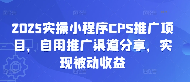 2025实操小程序CPS推广项目，自用推广渠道分享，实现被动收益-潜行者