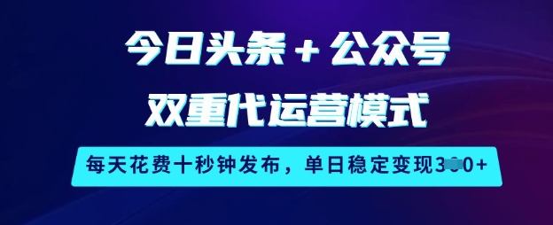 今日头条+公众号双重代运营模式，每天花费十秒钟发布，单日稳定变现3张【揭秘】-潜行者